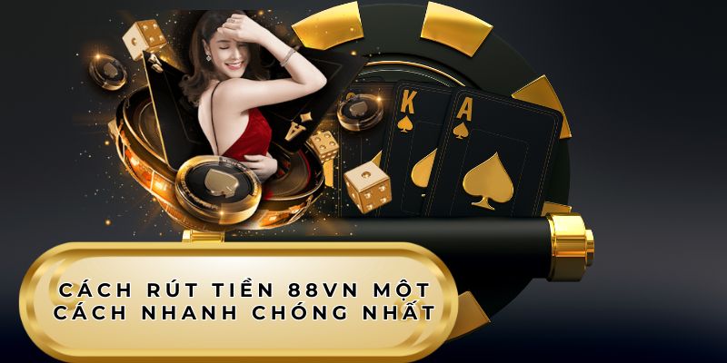 Cách rút tiền 88VN một cách nhanh chóng nhất