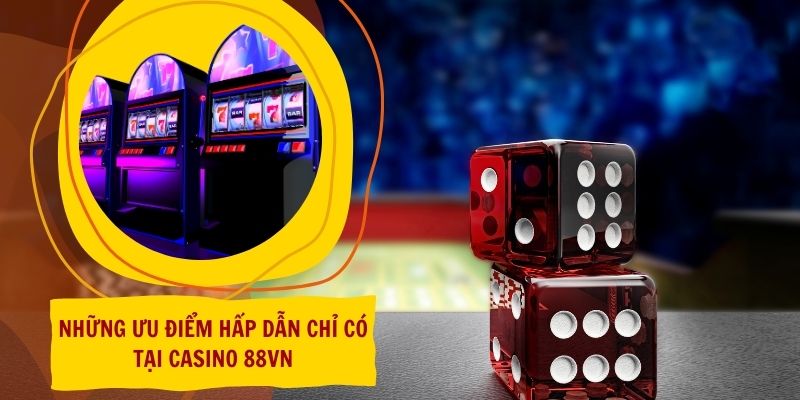 Những ưu điểm hấp dẫn chỉ có tại Casino 88vn