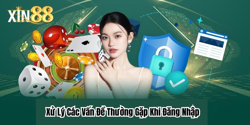 Xử Lý Các Vấn Đề Thường Gặp Khi Đăng Nhập Xin88